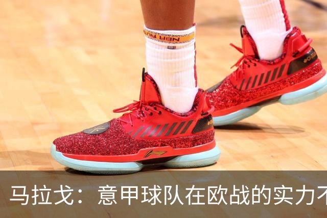 马拉戈：意甲球队在欧战的实力不止如此；意大利年轻人并不差